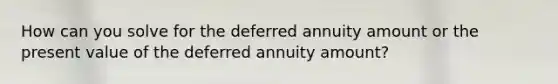 How can you solve for the deferred annuity amount or the present value of the deferred annuity amount?