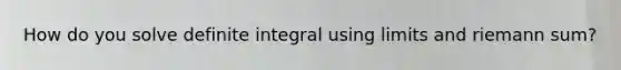 How do you solve definite integral using limits and riemann sum?