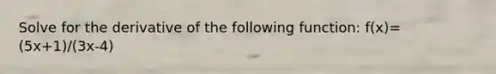 Solve for the derivative of the following function: f(x)=(5x+1)/(3x-4)