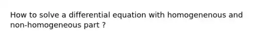 How to solve a differential equation with homogenenous and non-homogeneous part ?