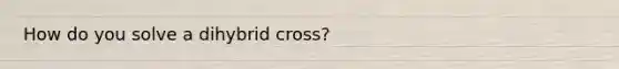 How do you solve a dihybrid cross?