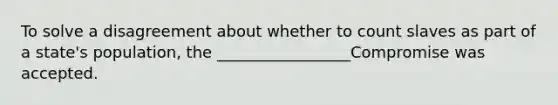 To solve a disagreement about whether to count slaves as part of a state's population, the _________________Compromise was accepted.
