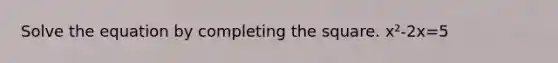 Solve the equation by completing the square. x²-2x=5