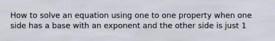 How to solve an equation using one to one property when one side has a base with an exponent and the other side is just 1