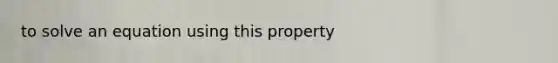 to solve an equation using this property