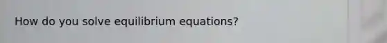 How do you solve equilibrium equations?