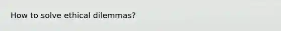 How to solve ethical dilemmas?