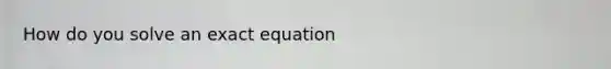 How do you solve an exact equation