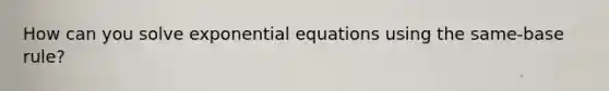 How can you solve <a href='https://www.questionai.com/knowledge/kPSTTOIMS6-exponential-equations' class='anchor-knowledge'>exponential equations</a> using the same-base rule?