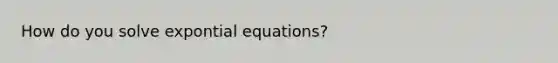 How do you solve expontial equations?