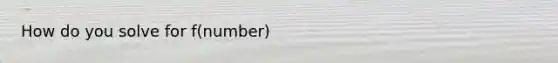 How do you solve for f(number)