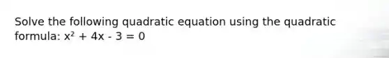 Solve the following quadratic equation using the quadratic formula: x² + 4x - 3 = 0