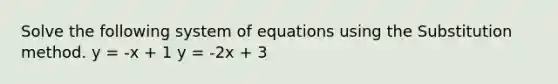 Solve the following system of equations using the Substitution method. y = -x + 1 y = -2x + 3