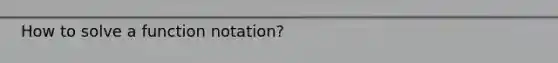 How to solve a <a href='https://www.questionai.com/knowledge/kwyRtImk8v-function-notation' class='anchor-knowledge'>function notation</a>?