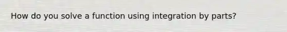 How do you solve a function using integration by parts?