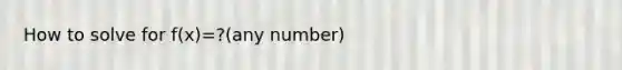 How to solve for f(x)=?(any number)