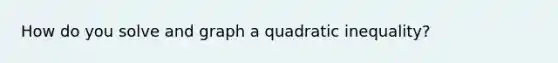 How do you solve and graph a quadratic inequality?