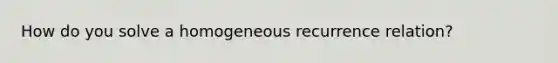 How do you solve a homogeneous recurrence relation?