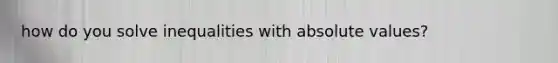 how do you solve inequalities with absolute values?