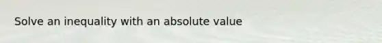 Solve an inequality with an absolute value