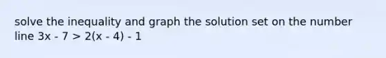 solve the inequality and graph the solution set on the <a href='https://www.questionai.com/knowledge/kXggUsi0FB-number-line' class='anchor-knowledge'>number line</a> 3x - 7 > 2(x - 4) - 1