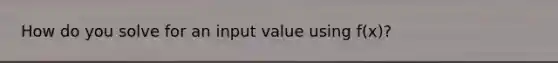 How do you solve for an input value using f(x)?