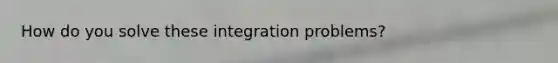 How do you solve these integration problems?