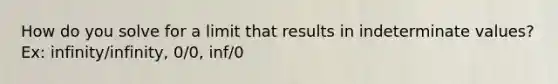 How do you solve for a limit that results in indeterminate values? Ex: infinity/infinity, 0/0, inf/0