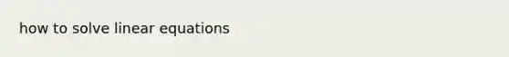 how to solve <a href='https://www.questionai.com/knowledge/kyDROVbHRn-linear-equations' class='anchor-knowledge'>linear equations</a>