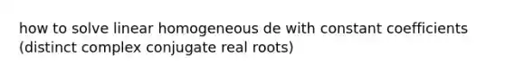 how to solve linear homogeneous de with constant coefficients (distinct complex conjugate real roots)