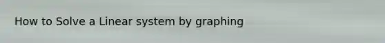 How to Solve a Linear system by graphing