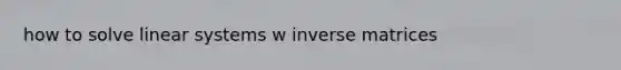how to solve linear systems w inverse matrices