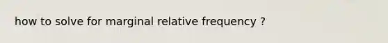 how to solve for marginal relative frequency ?