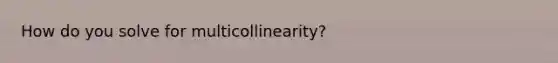 How do you solve for multicollinearity?