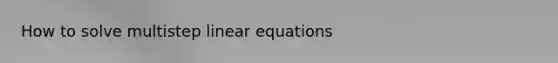 How to solve multistep <a href='https://www.questionai.com/knowledge/kyDROVbHRn-linear-equations' class='anchor-knowledge'>linear equations</a>