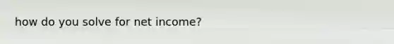 how do you solve for net income?