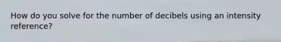 How do you solve for the number of decibels using an intensity reference?