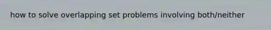 how to solve overlapping set problems involving both/neither