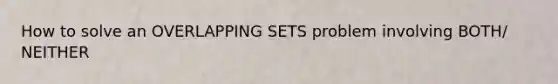 How to solve an OVERLAPPING SETS problem involving BOTH/ NEITHER