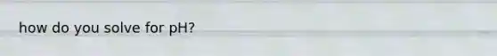 how do you solve for pH?