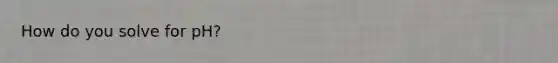 How do you solve for pH?