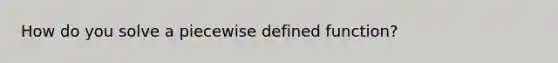 How do you solve a piecewise defined function?