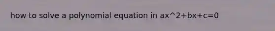 how to solve a polynomial equation in ax^2+bx+c=0