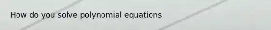 How do you solve polynomial equations