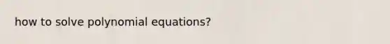 how to solve polynomial equations?