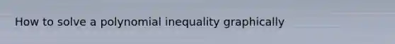 How to solve a polynomial inequality graphically