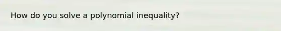 How do you solve a polynomial inequality?