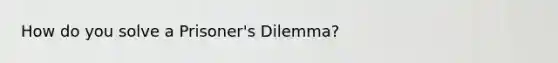 How do you solve a Prisoner's Dilemma?