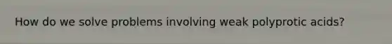 How do we solve problems involving weak polyprotic acids?
