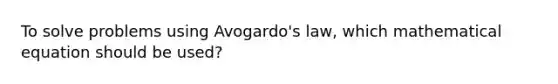 To solve problems using Avogardo's law, which mathematical equation should be used?